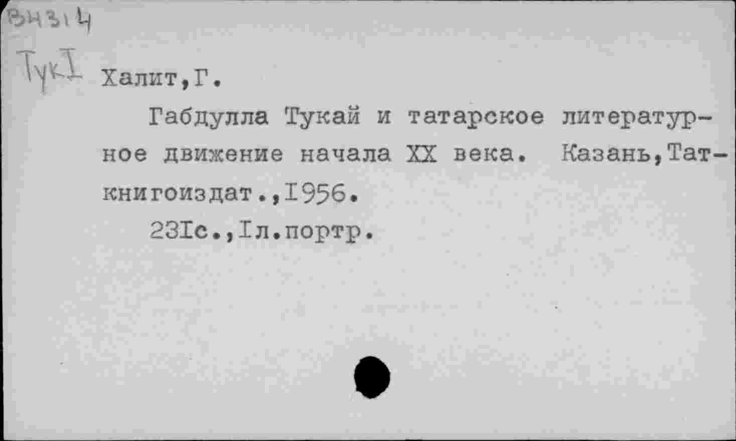 ﻿Ц
Халит,Г.
Габдулла Тукай и татарское литературное движение начала XX века. Казань,Тат-
книгоиздат.,1956.
231с.,1л.портр.